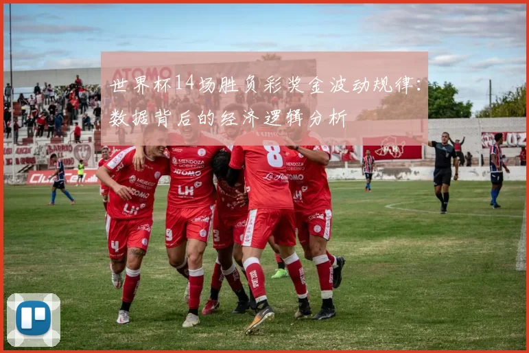 世界杯14场胜负彩奖金波动规律:数据背后的经济逻辑分析