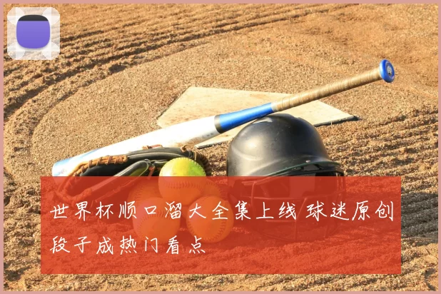 世界杯顺口溜大全集上线 球迷原创段子成热门看点