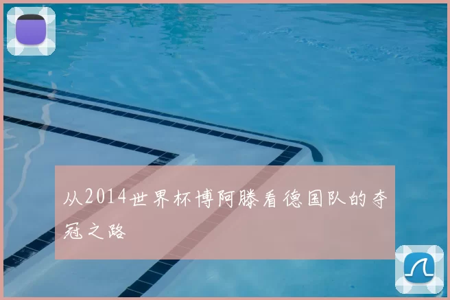 从2014世界杯博阿滕看德国队的夺冠之路