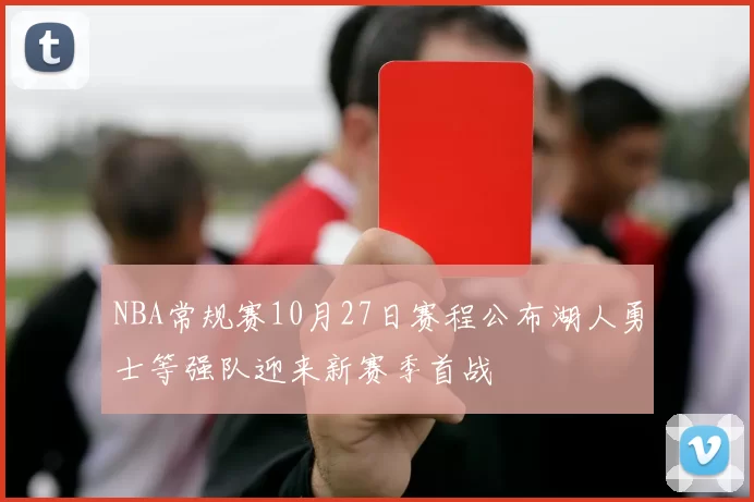 NBA常规赛10月27日赛程公布湖人勇士等强队迎来新赛季首战
