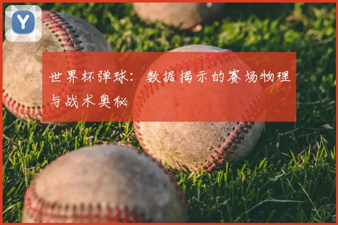 世界杯弹球:数据揭示的赛场物理与战术奥秘