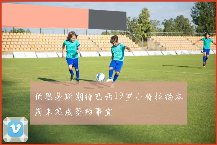 伯恩茅斯期待巴西19岁小将拉扬本周末完成签约事宜