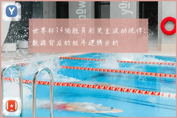 世界杯14场胜负彩奖金波动规律:数据背后的经济逻辑分析