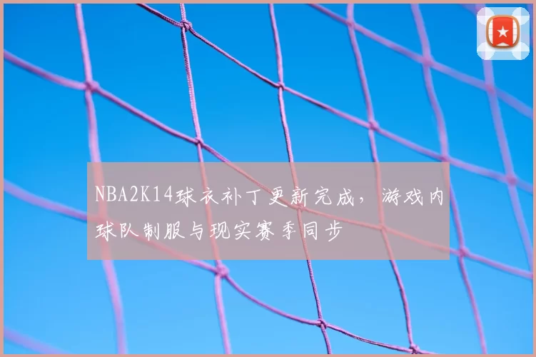 NBA2K14球衣补丁更新完成,游戏内球队制服与现实赛季同步