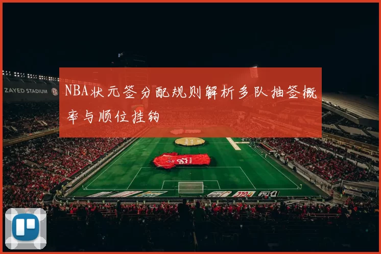 NBA状元签分配规则解析多队抽签概率与顺位挂钩