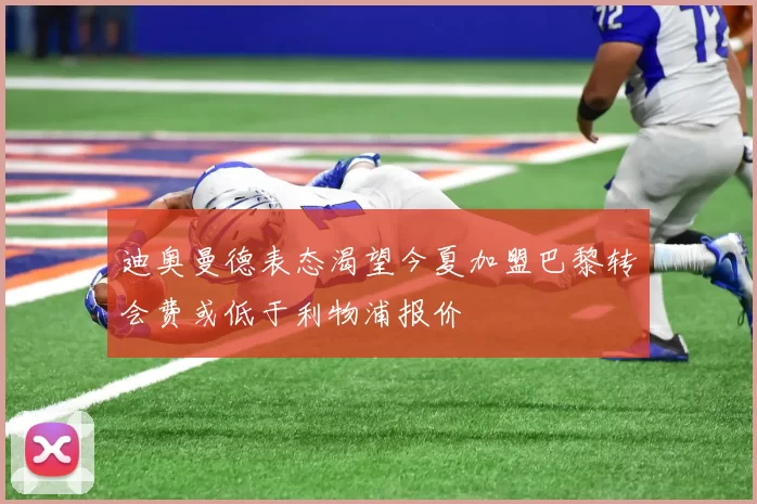迪奥曼德表态渴望今夏加盟巴黎转会费或低于利物浦报价