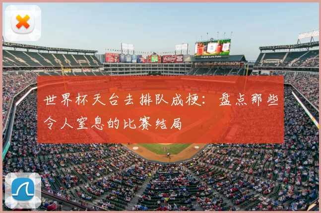 世界杯天台去排队成梗:盘点那些令人窒息的比赛结局