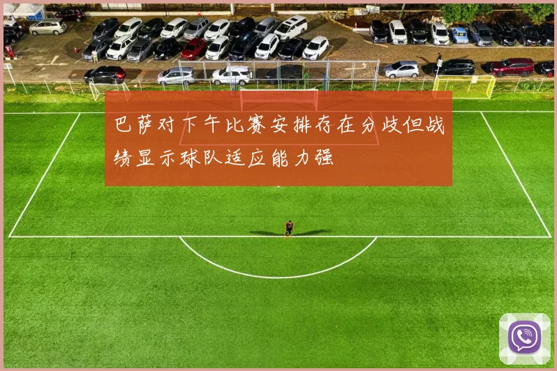 巴萨对下午比赛安排存在分歧但战绩显示球队适应能力强