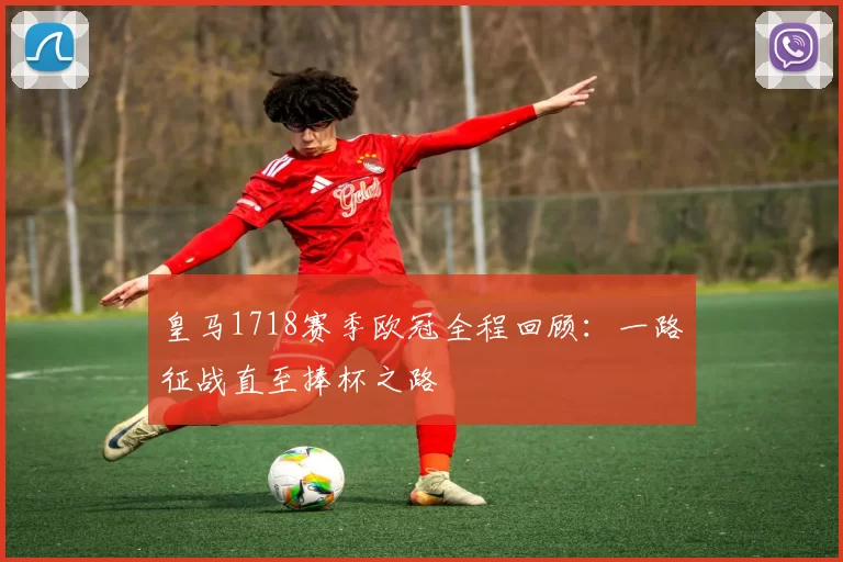 皇马1718赛季欧冠全程回顾:一路征战直至捧杯之路