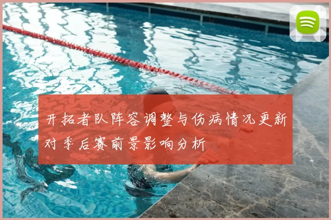 开拓者队阵容调整与伤病情况更新对季后赛前景影响分析