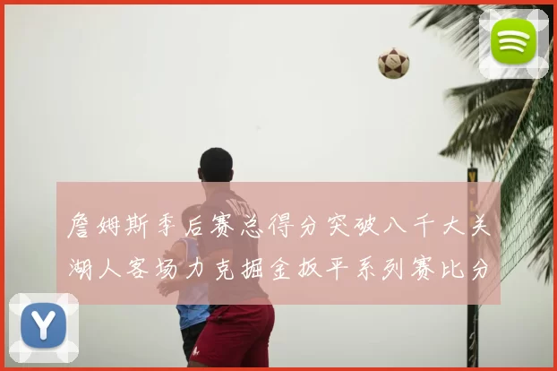 詹姆斯季后赛总得分突破八千大关湖人客场力克掘金扳平系列赛比分