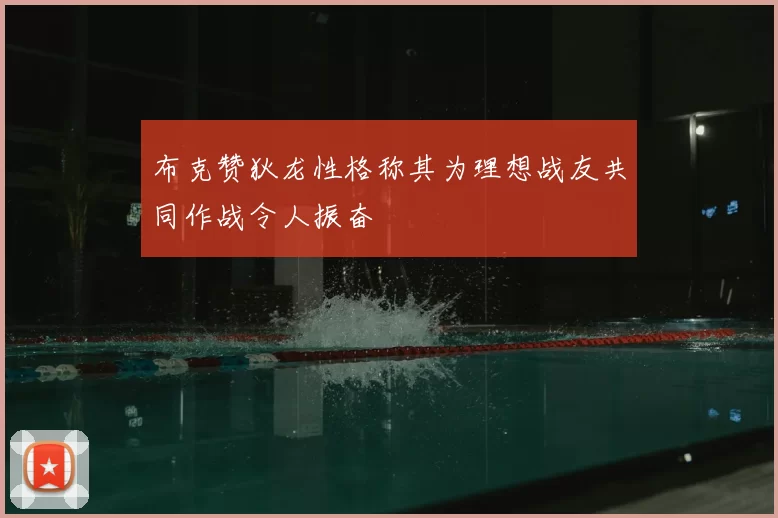 布克赞狄龙性格称其为理想战友共同作战令人振奋
