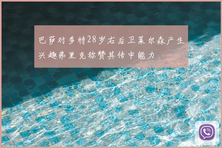 巴萨对多特28岁右后卫莱尔森产生兴趣弗里克称赞其传中能力