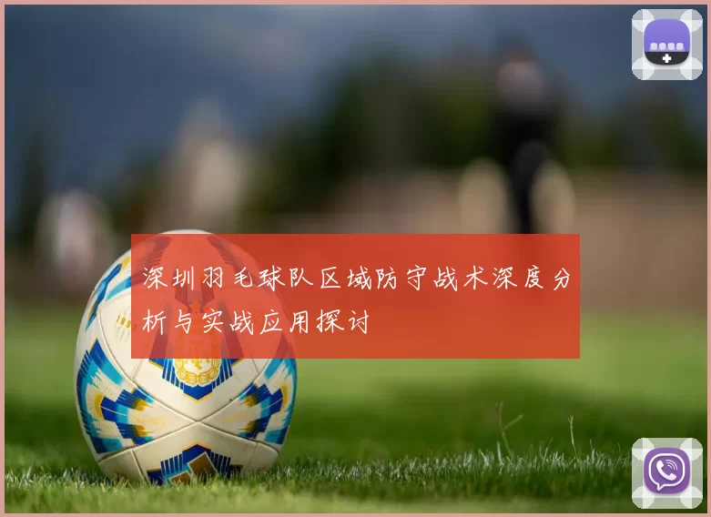 深圳羽毛球队区域防守战术深度分析与实战应用探讨