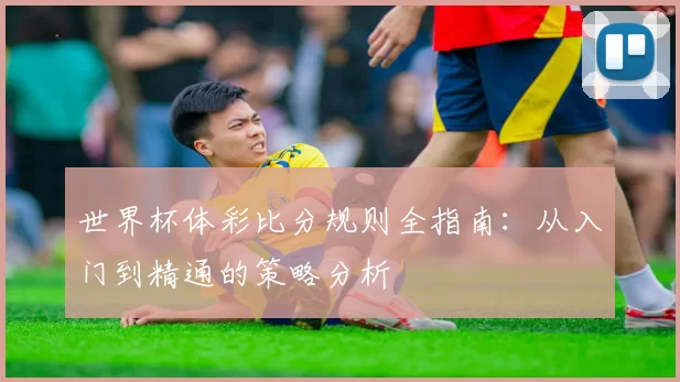 世界杯体彩比分规则全指南:从入门到精通的策略分析