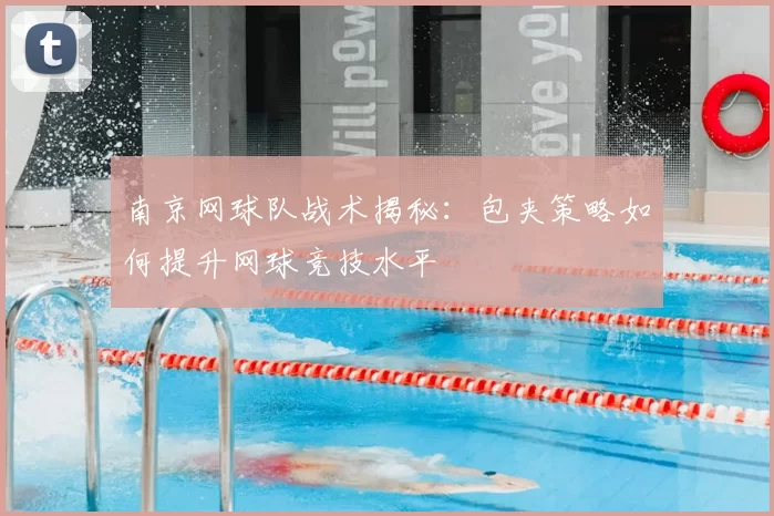 南京网球队战术揭秘:包夹策略如何提升网球竞技水平