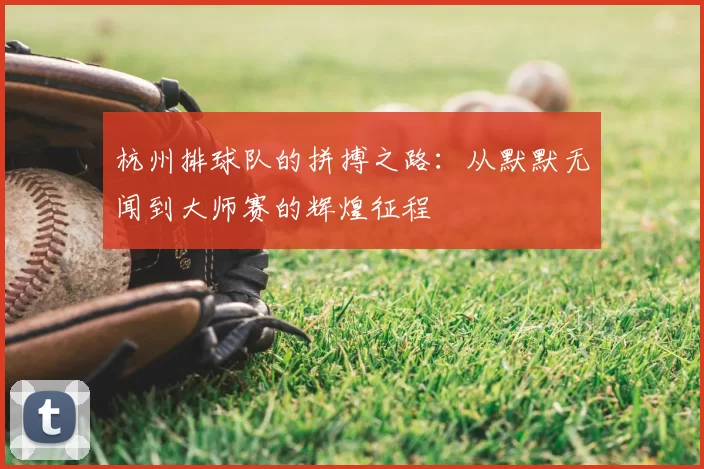 杭州排球队的拼搏之路:从默默无闻到大师赛的辉煌征程