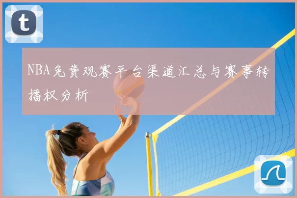 NBA免费观赛平台渠道汇总与赛事转播权分析