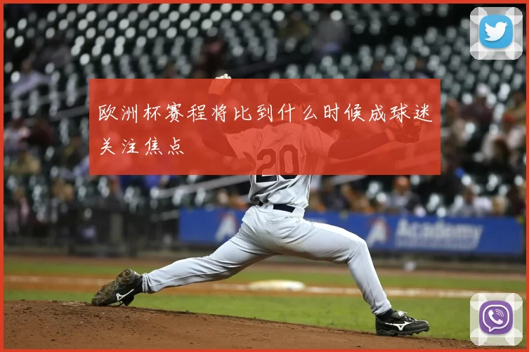 欧洲杯赛程将比到什么时候成球迷关注焦点