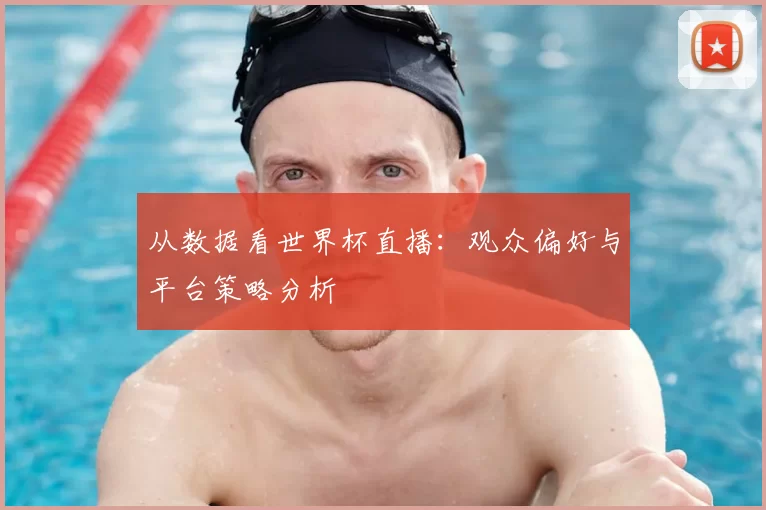 从数据看世界杯直播:观众偏好与平台策略分析