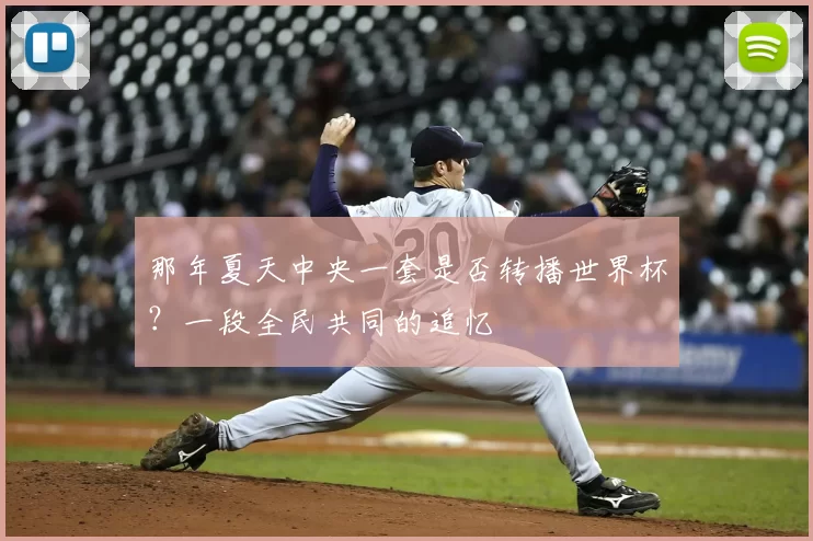 那年夏天中央一套是否转播世界杯?一段全民共同的追忆