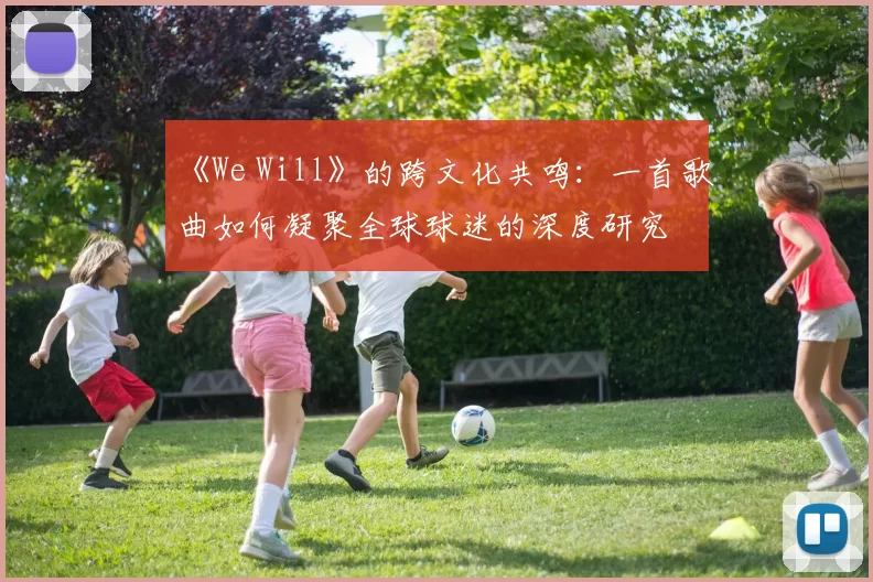 《We Will》的跨文化共鸣:一首歌曲如何凝聚全球球迷的深度研究