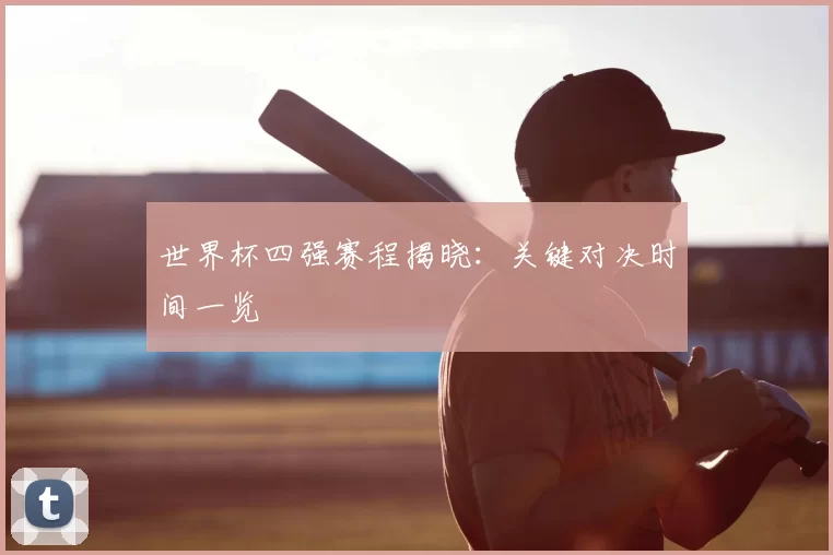 世界杯四强赛程揭晓:关键对决时间一览