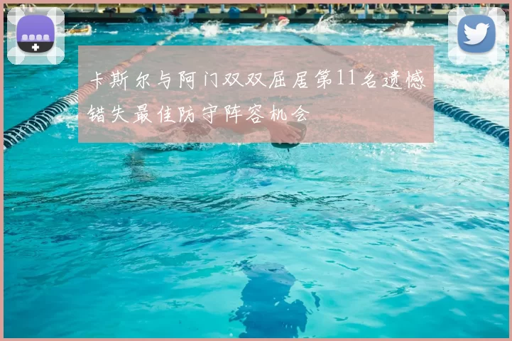 卡斯尔与阿门双双屈居第11名遗憾错失最佳防守阵容机会