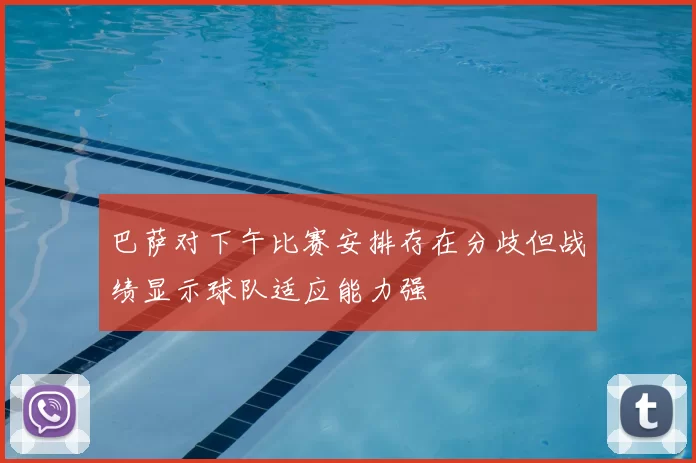 巴萨对下午比赛安排存在分歧但战绩显示球队适应能力强