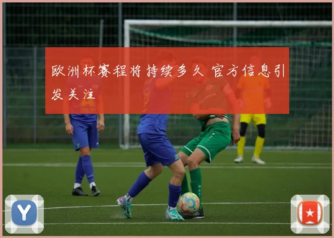 欧洲杯赛程将持续多久 官方信息引发关注