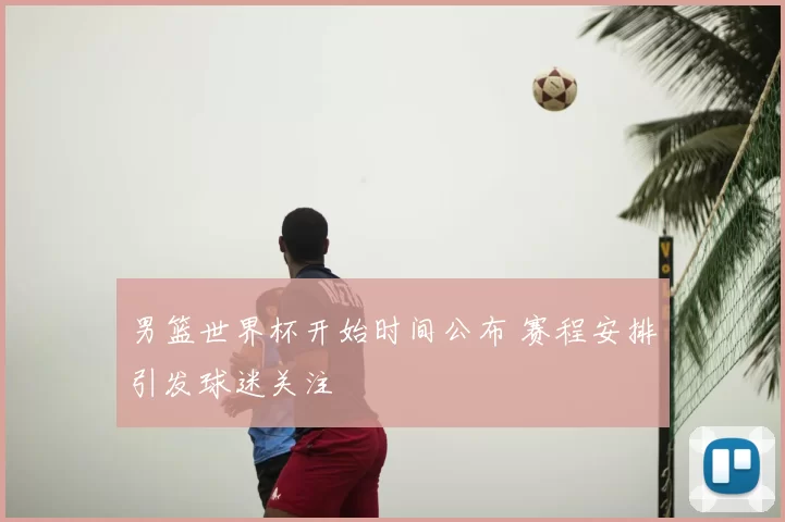 男篮世界杯开始时间公布 赛程安排引发球迷关注