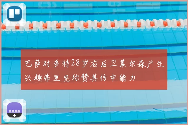 巴萨对多特28岁右后卫莱尔森产生兴趣弗里克称赞其传中能力