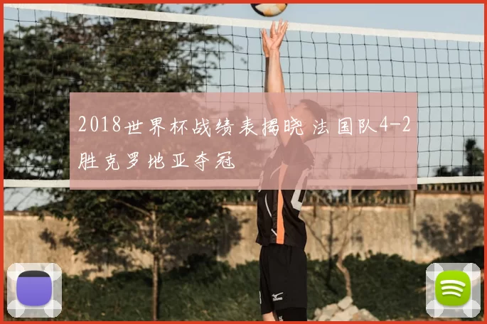 2018世界杯战绩表揭晓 法国队4-2胜克罗地亚夺冠