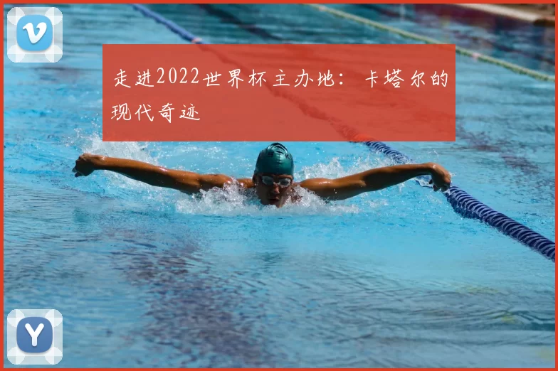 走进2022世界杯主办地:卡塔尔的现代奇迹