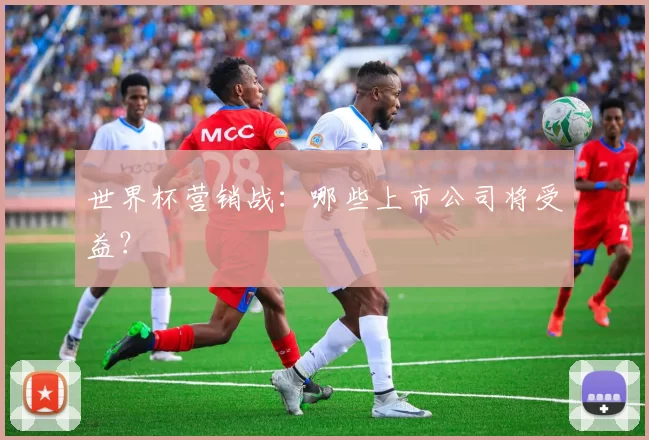 世界杯营销战:哪些上市公司将受益?