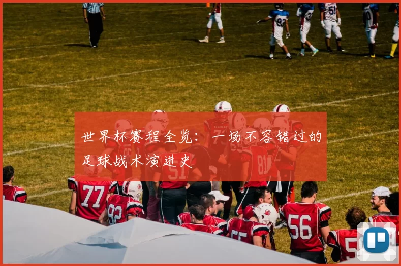 世界杯赛程全览:一场不容错过的足球战术演进史