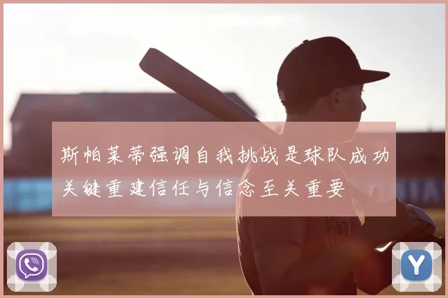 斯帕莱蒂强调自我挑战是球队成功关键重建信任与信念至关重要