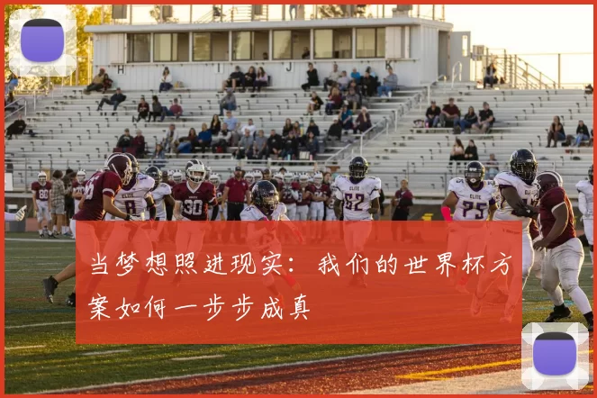 当梦想照进现实:我们的世界杯方案如何一步步成真