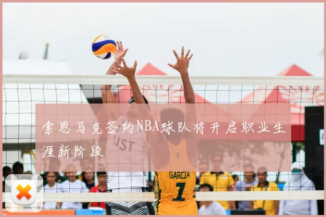 索恩马克签约NBA球队将开启职业生涯新阶段