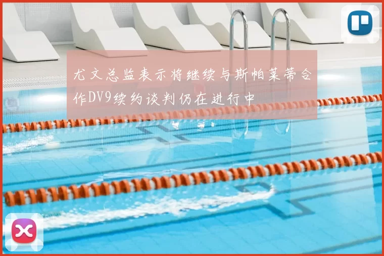 尤文总监表示将继续与斯帕莱蒂合作DV9续约谈判仍在进行中