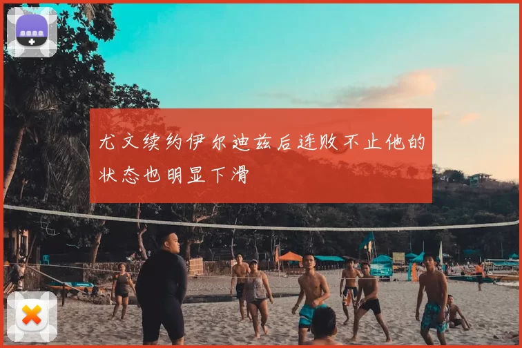 尤文续约伊尔迪兹后连败不止他的状态也明显下滑