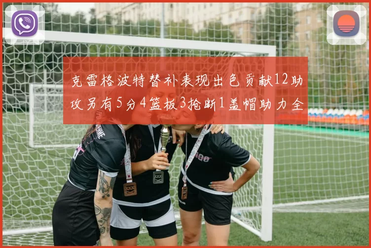 克雷格波特替补表现出色贡献12助攻另有5分4篮板3抢断1盖帽助力全队胜利