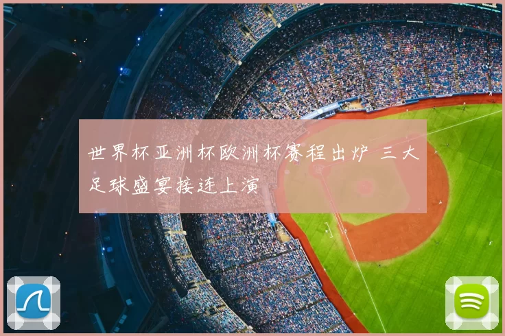 世界杯亚洲杯欧洲杯赛程出炉 三大足球盛宴接连上演