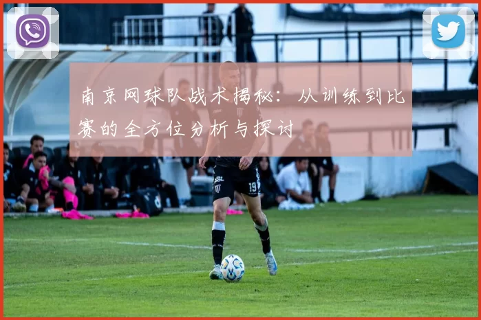 南京网球队战术揭秘:从训练到比赛的全方位分析与探讨