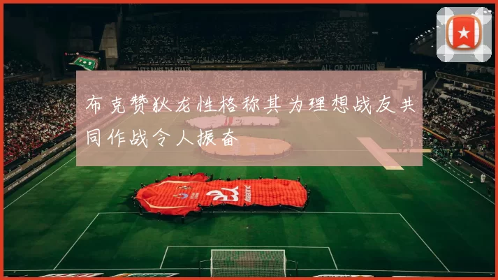 布克赞狄龙性格称其为理想战友共同作战令人振奋