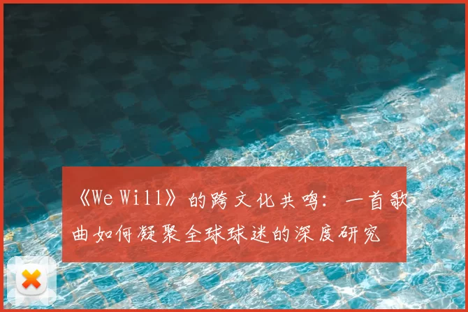 《We Will》的跨文化共鸣：一首歌曲如何凝聚全球球迷的深度研究