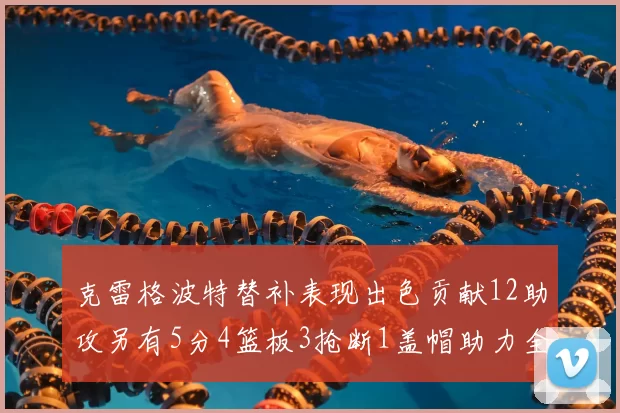 克雷格波特替补表现出色贡献12助攻另有5分4篮板3抢断1盖帽助力全队胜利