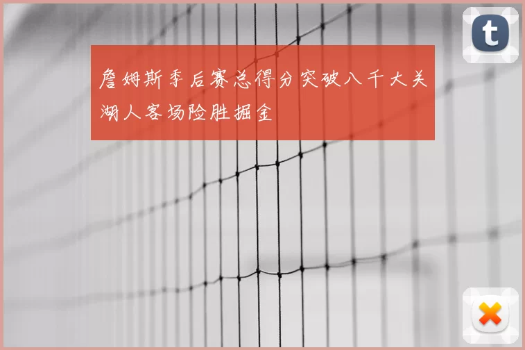 詹姆斯季后赛总得分突破八千大关湖人客场险胜掘金