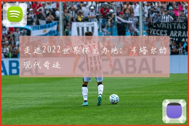 走进2022世界杯主办地：卡塔尔的现代奇迹