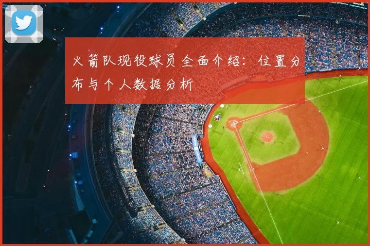 火箭队现役球员全面介绍:位置分布与个人数据分析